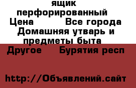 ящик  перфорированный › Цена ­ 250 - Все города Домашняя утварь и предметы быта » Другое   . Бурятия респ.